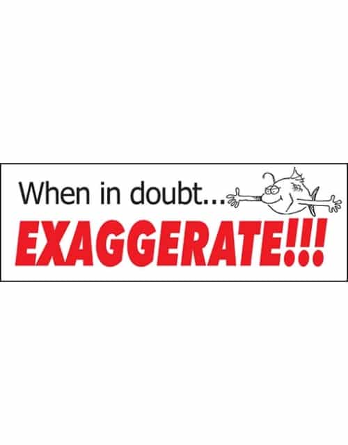 When in doubt exaggerate